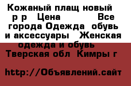 Кожаный плащ новый 50р-р › Цена ­ 3 000 - Все города Одежда, обувь и аксессуары » Женская одежда и обувь   . Тверская обл.,Кимры г.
